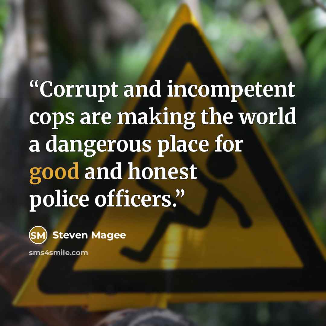 “Corrupt and incompetent cops are making the world a dangerous place for good and honest police officers.” quote by Steven Magee