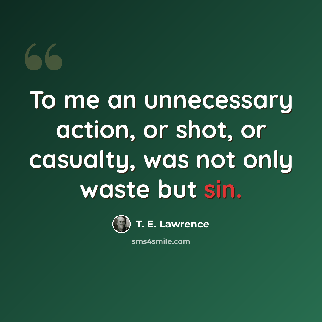 “To me an unnecessary action, or shot, or casualty, was not only waste but sin.” quote by T. E. Lawrence