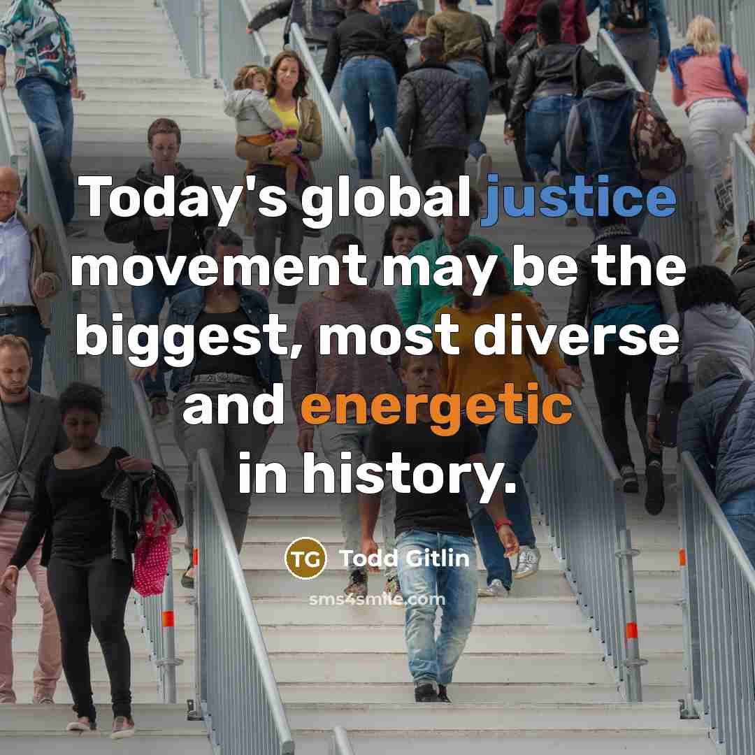 “Today's global justice movement may be the biggest, most diverse and energetic in history.” quote by Todd Gitlin
