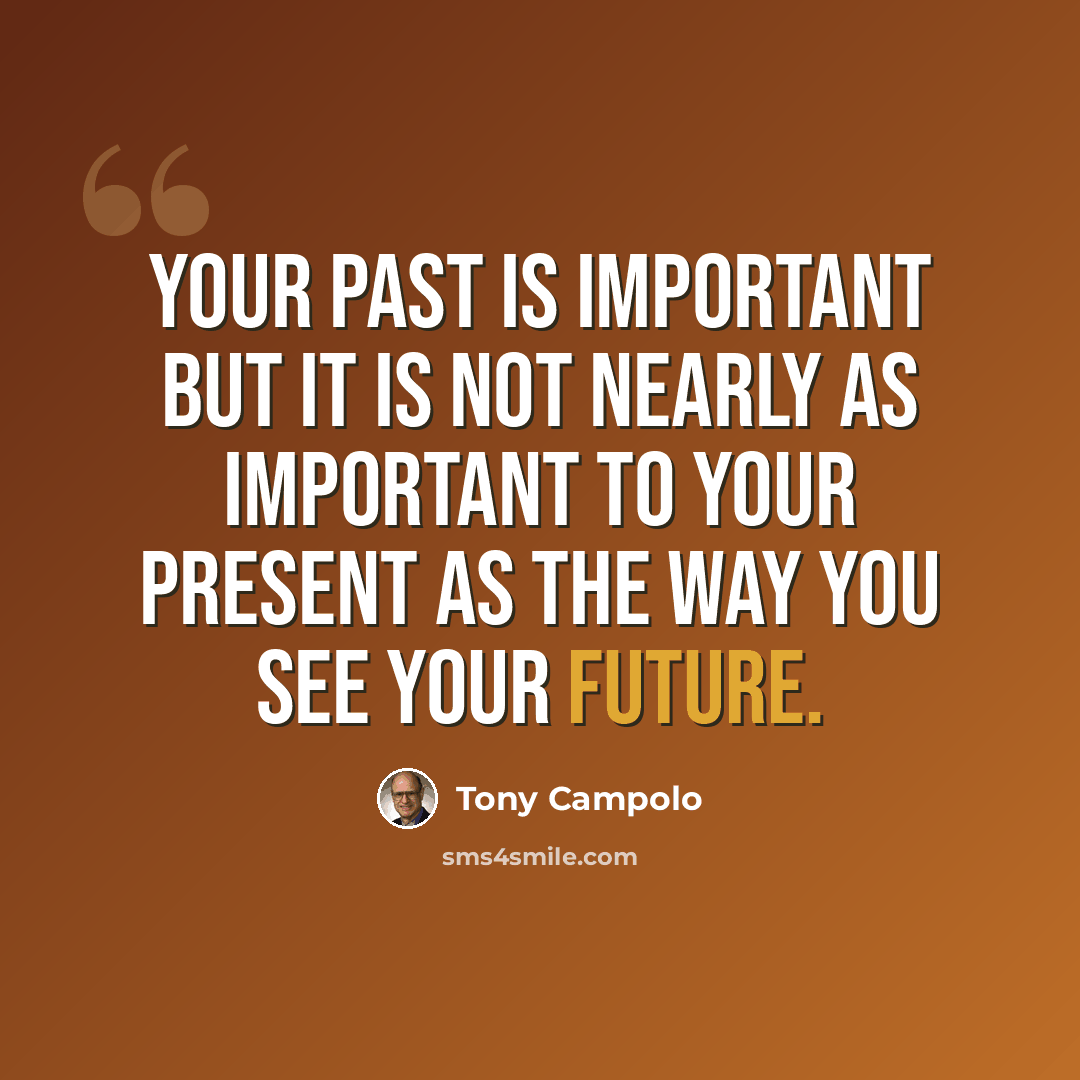 “Your past is important but it is not nearly as important to your present as the way you see your future.” quote by Tony Campolo