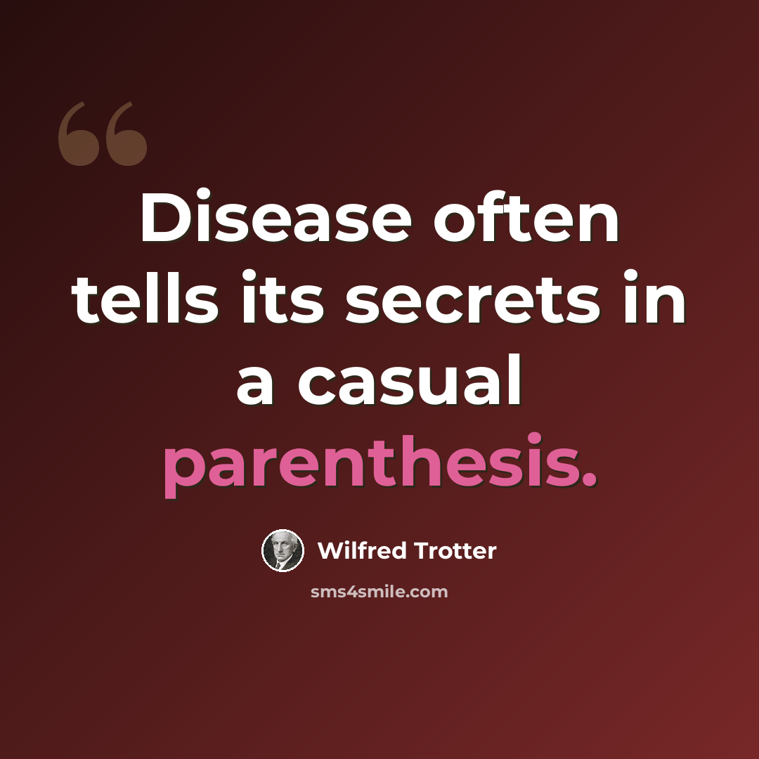 “Disease often tells its secrets in a casual parenthesis.” quote by Wilfred Trotter
