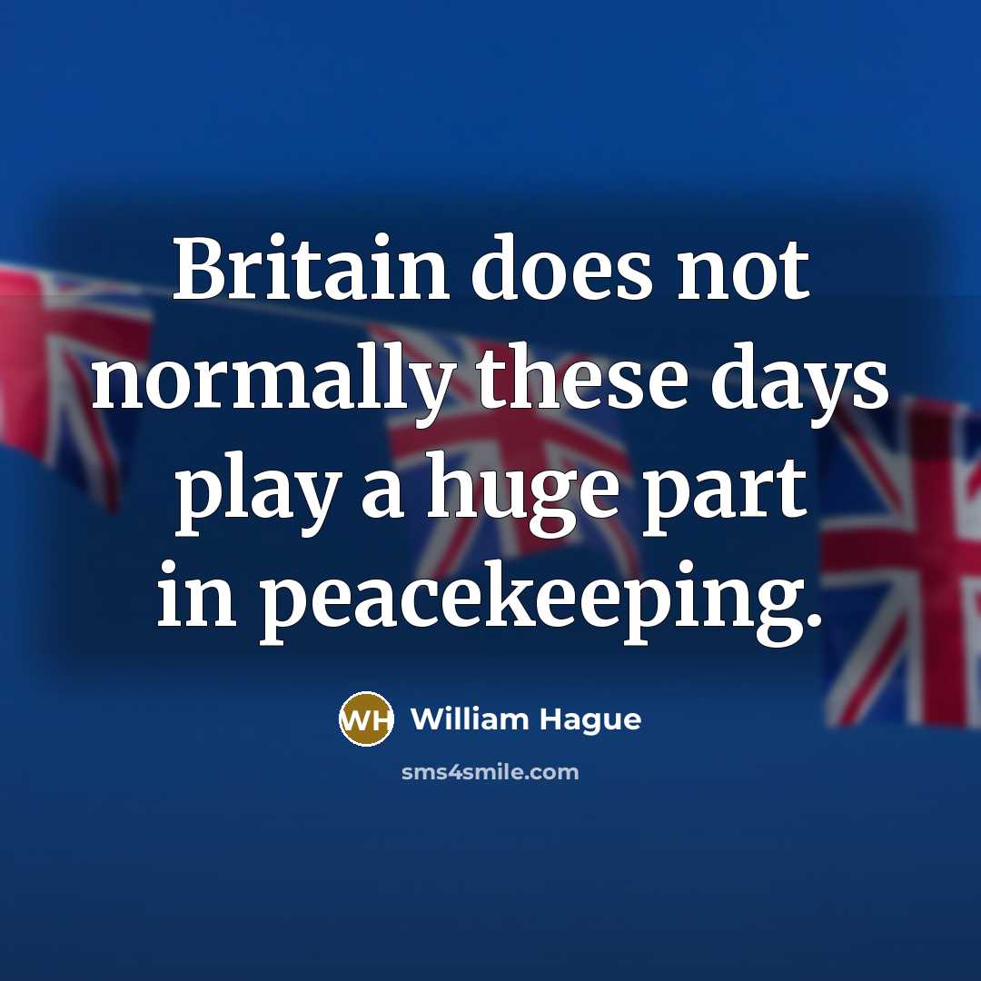 “Britain does not normally these days play a huge part in peacekeeping.” quote by William Hague