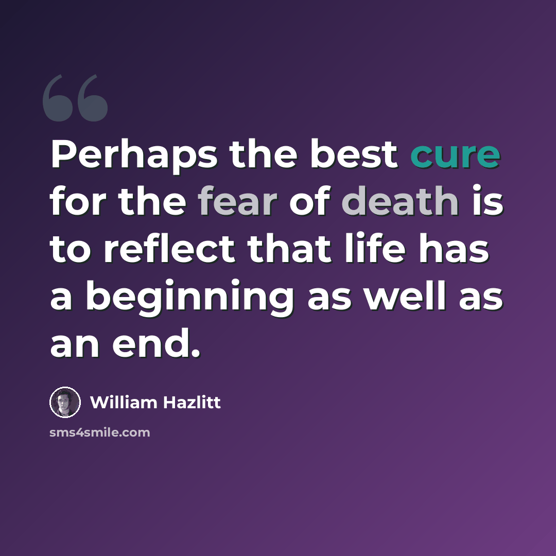 “Perhaps the best cure for the fear of death is to reflect that life has a beginning as well as an end.” quote by William Hazlitt