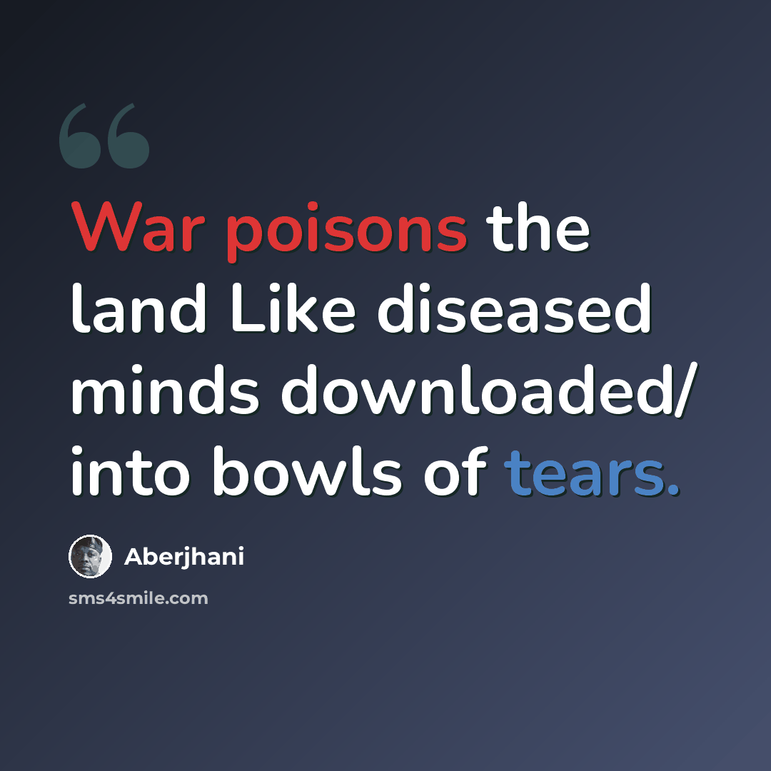 “War poisons the land Like diseased minds downloaded/ into bowls of tears.” quote by Aberjhani