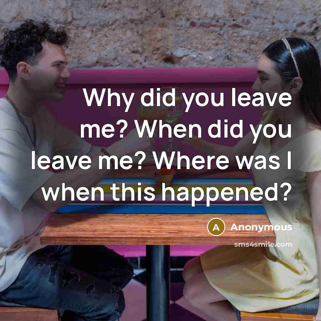 “Why did you leave me? When did you leave me? Where was I when this happened?” quote by Anonymous