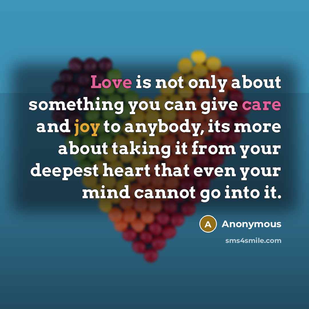 “Love is not only about something you can give care and joy to anybody, its more about taking it from your deepest heart that even your mind cannot go into it.” quote by Anonymous