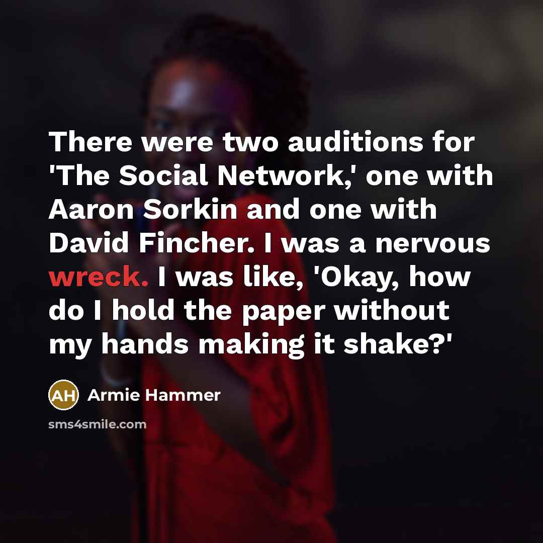 “There were two auditions for 'The Social Network,' one with Aaron Sorkin and one with David Fincher. I was a nervous wreck. I was like, 'Okay, how do I hold the paper without my hands making it shake?'” quote by Armie Hammer