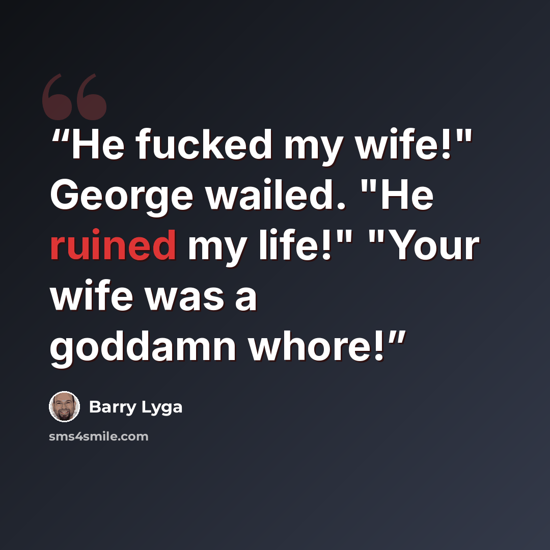 “He fucked my wife!" George wailed. "He ruined my life!" "Your wife was a goddamn whore!” quote by Barry Lyga