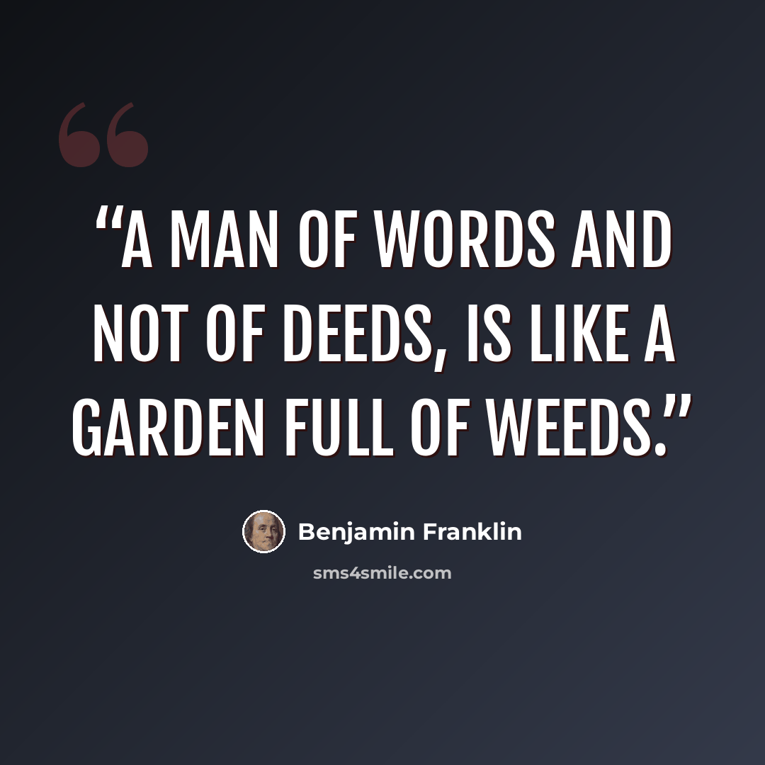 “A man of words and not of deeds, Is like a garden full of weeds.” quote by Benjamin Franklin