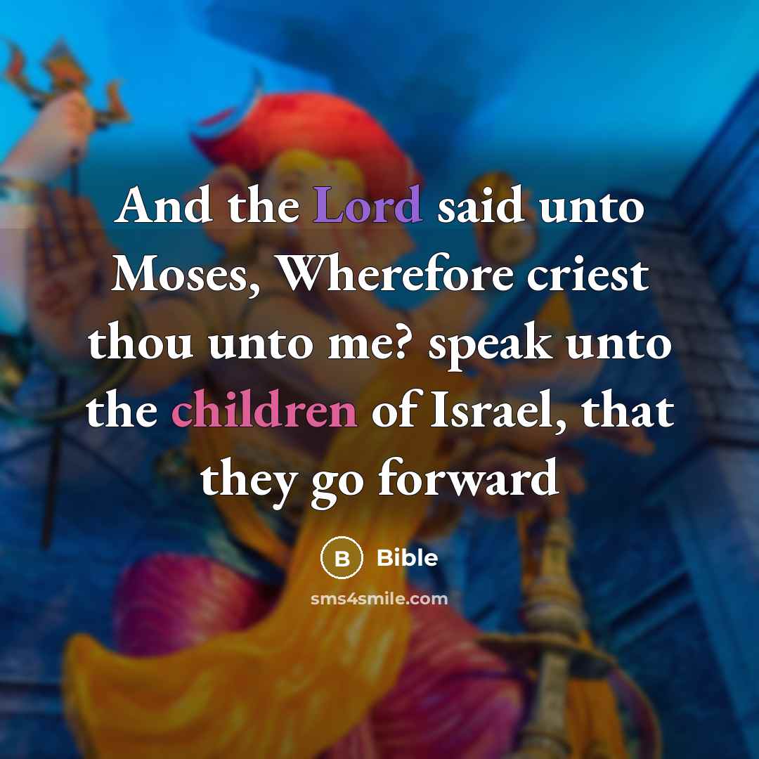 “And the Lord said unto Moses, Wherefore criest thou unto me? speak unto the children of Israel, that they go forward” quote by Bible