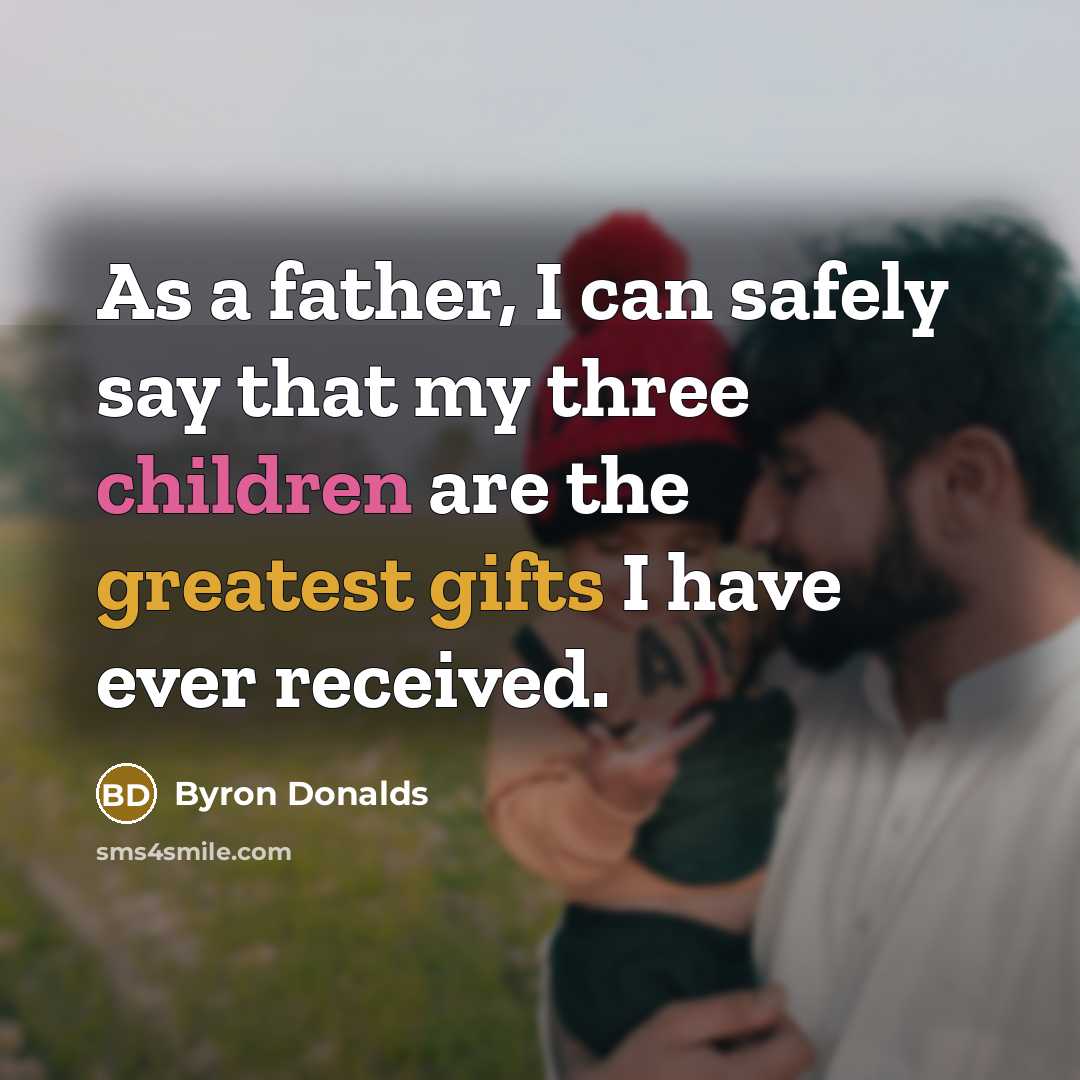 “As a father, I can safely say that my three children are the greatest gifts I have ever received.” quote by Byron Donalds
