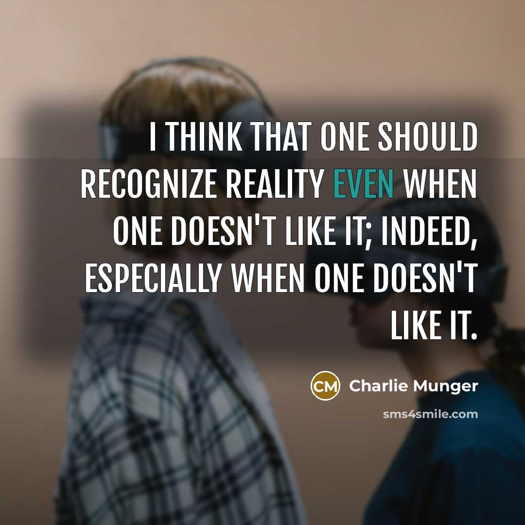 “I think that one should recognize reality even when one doesn't like it; indeed, especially when one doesn't like it.” quote by Charlie Munger