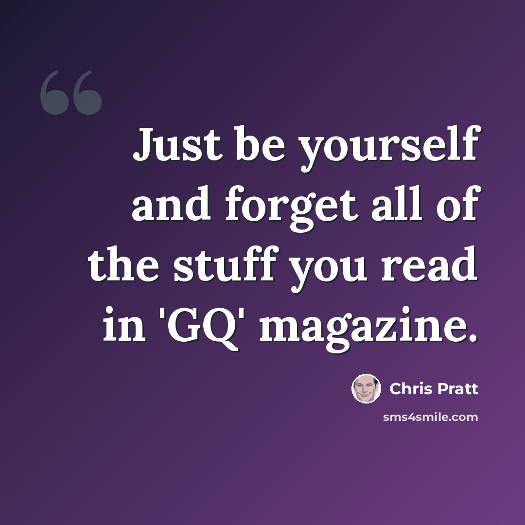 “Just be yourself and forget all of the stuff you read in 'GQ' magazine.” quote by Chris Pratt
