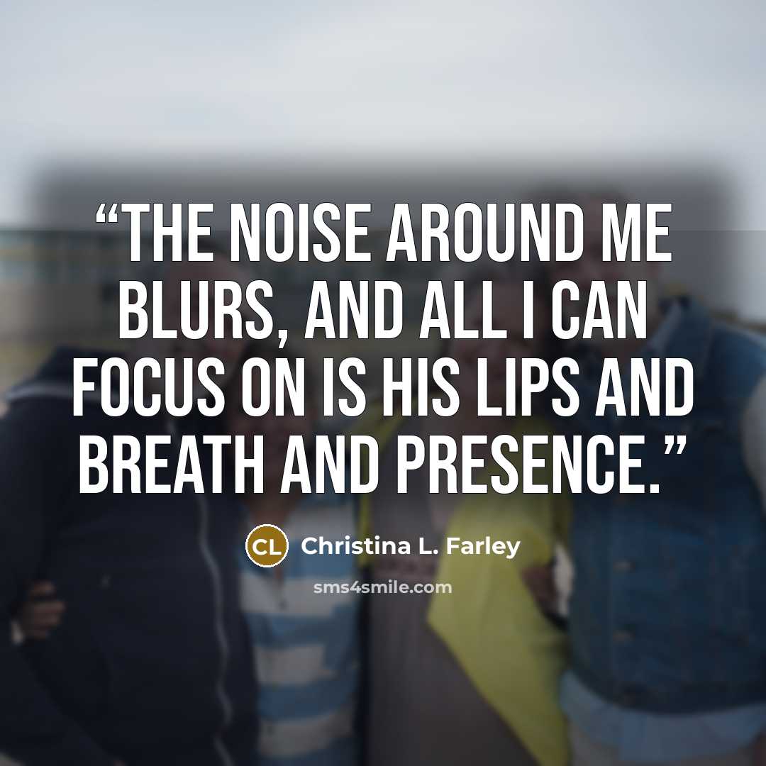 “The noise around me blurs, and all I can focus on is his lips and breath and presence.” quote by Christina L. Farley