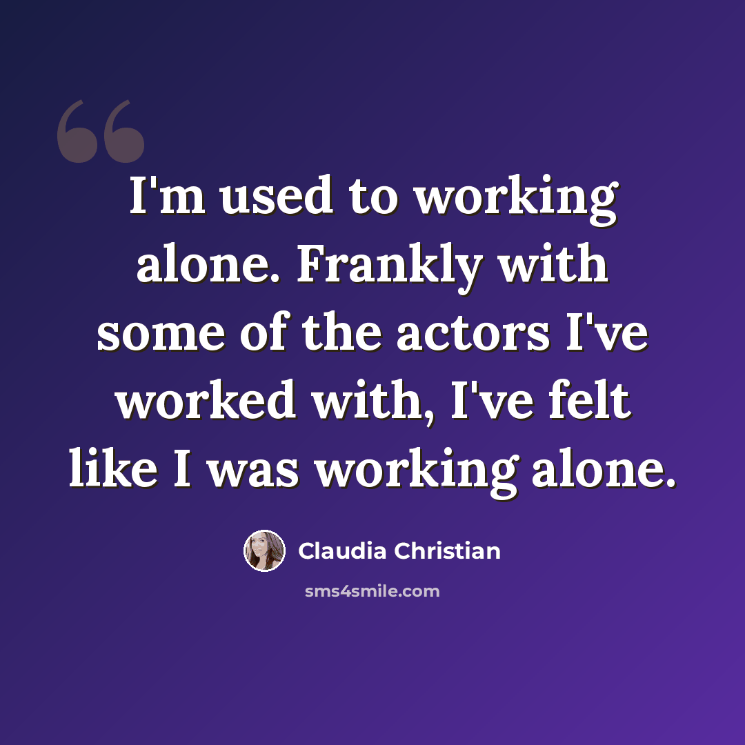 “I'm used to working alone. Frankly with some of the actors I've worked with, I've felt like I was working alone.” quote by Claudia Christian