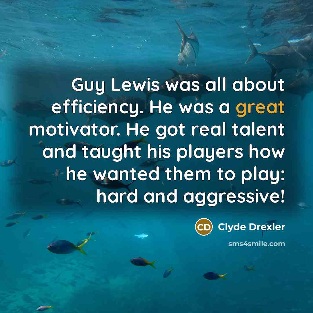 “Guy Lewis was all about efficiency. He was a great motivator. He got real talent and taught his players how he wanted them to play: hard and aggressive!” quote by Clyde Drexler