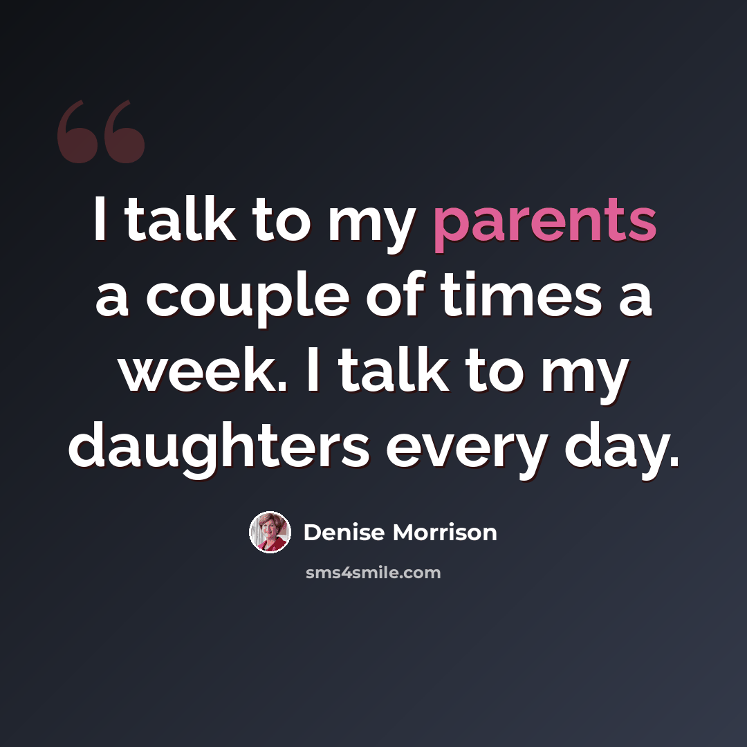 “I talk to my parents a couple of times a week. I talk to my daughters every day.” quote by Denise Morrison