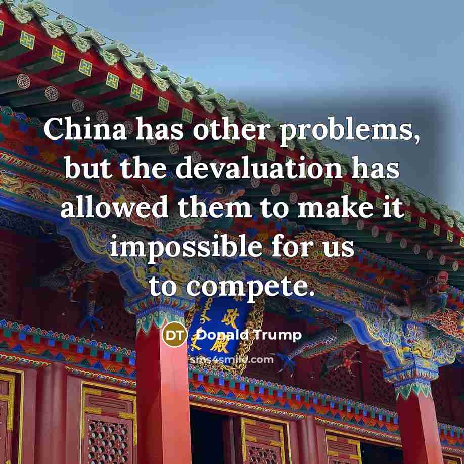 “China has other problems, but the devaluation has allowed them to make it impossible for us to compete.” quote by Donald Trump