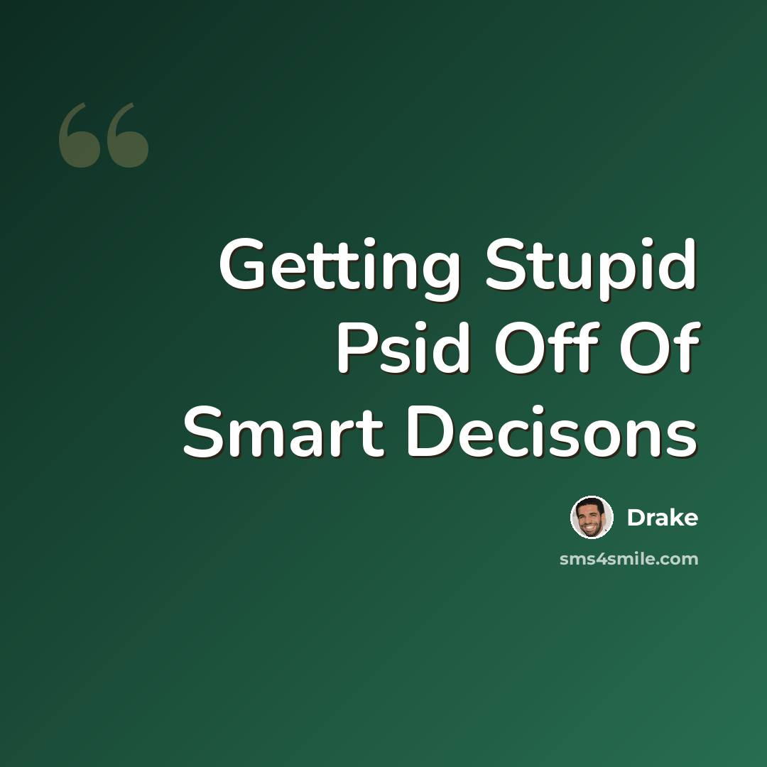 “Getting Stupid Psid Off Of Smart Decisons” quote by Drake