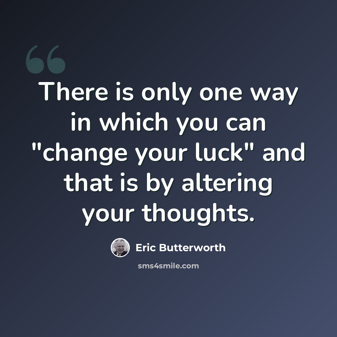 “There is only one way in which you can "change your luck" and that is by altering your thoughts.” quote by Eric Butterworth