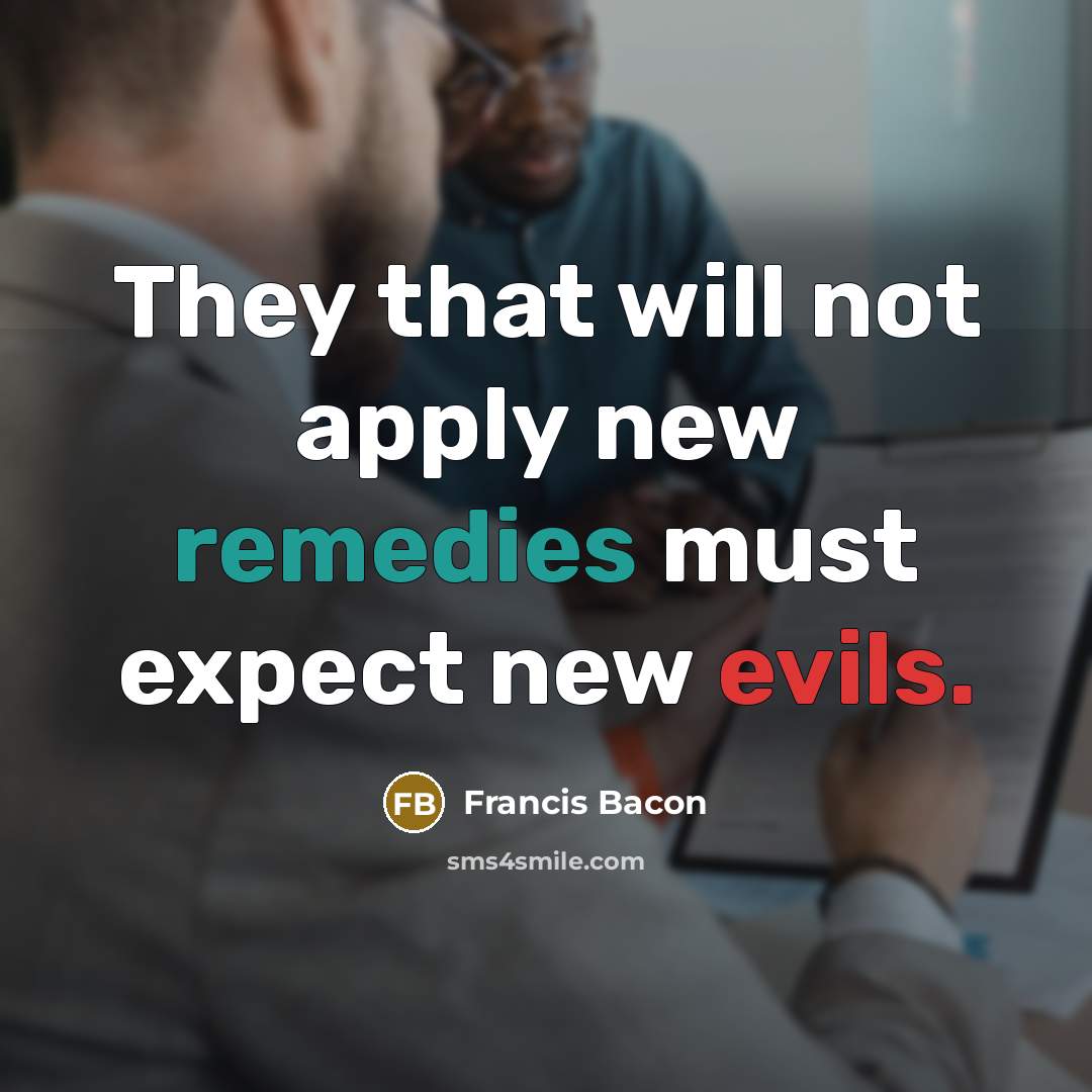 “They that will not apply new remedies must expect new evils.” quote by Francis Bacon