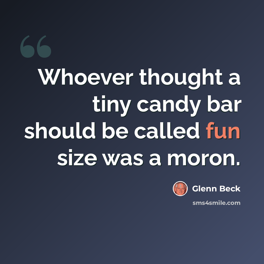 “Whoever thought a tiny candy bar should be called fun size was a moron.” quote by Glenn Beck
