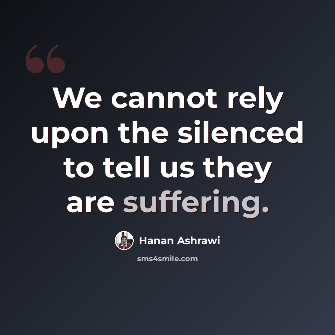 “We cannot rely upon the silenced to tell us they are suffering.” quote by Hanan Ashrawi