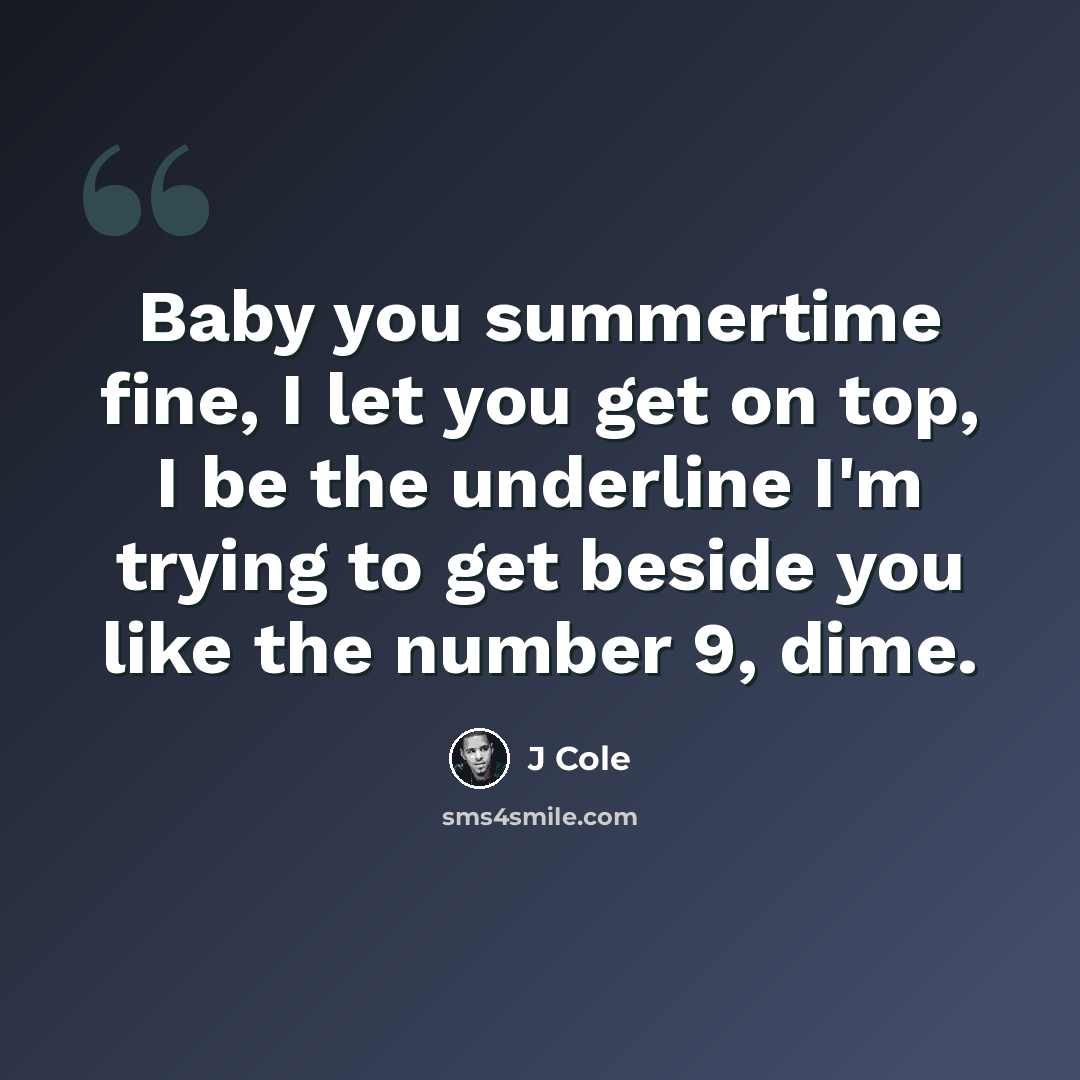 “Baby you summertime fine, I let you get on top, I be the underline I'm trying to get beside you like the number 9, dime.” quote by J Cole