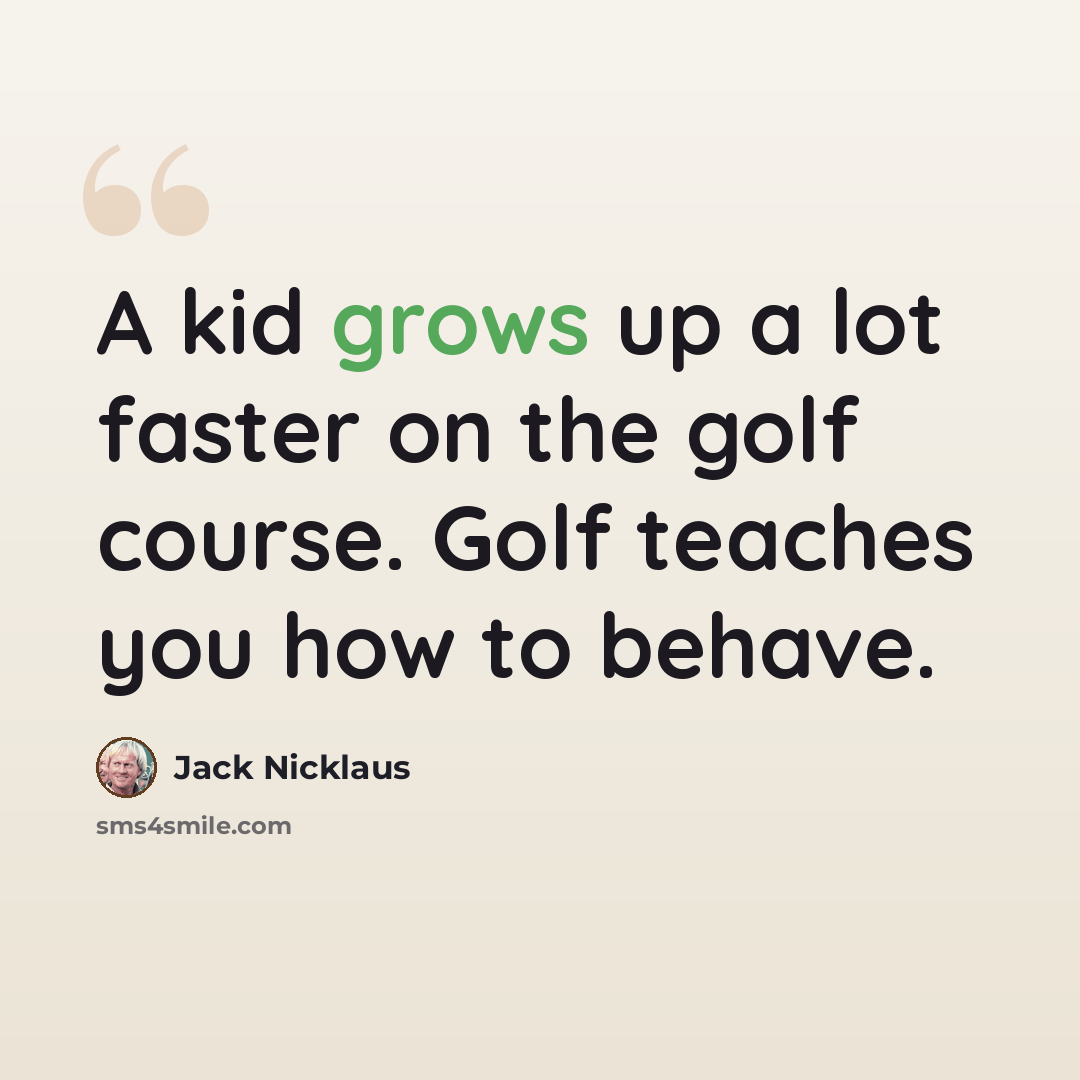 “A kid grows up a lot faster on the golf course. Golf teaches you how to behave.” quote by Jack Nicklaus