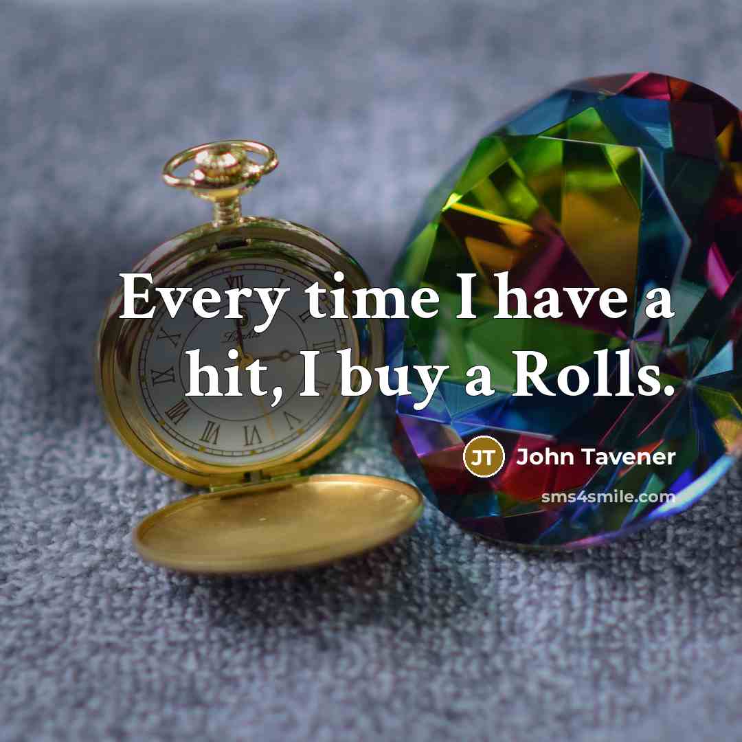 “Every time I have a hit, I buy a Rolls.” quote by John Tavener