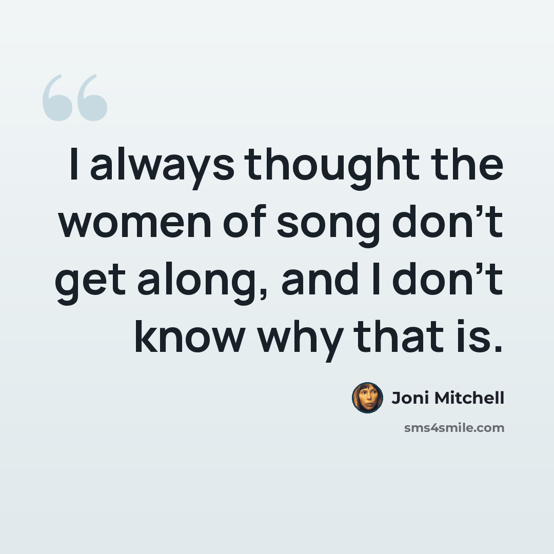 “I always thought the women of song don't get along, and I don't know why that is.” quote by Joni Mitchell