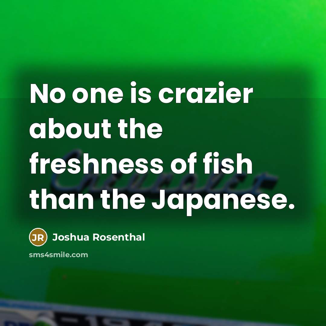 “No one is crazier about the freshness of fish than the Japanese.” quote by Joshua Rosenthal