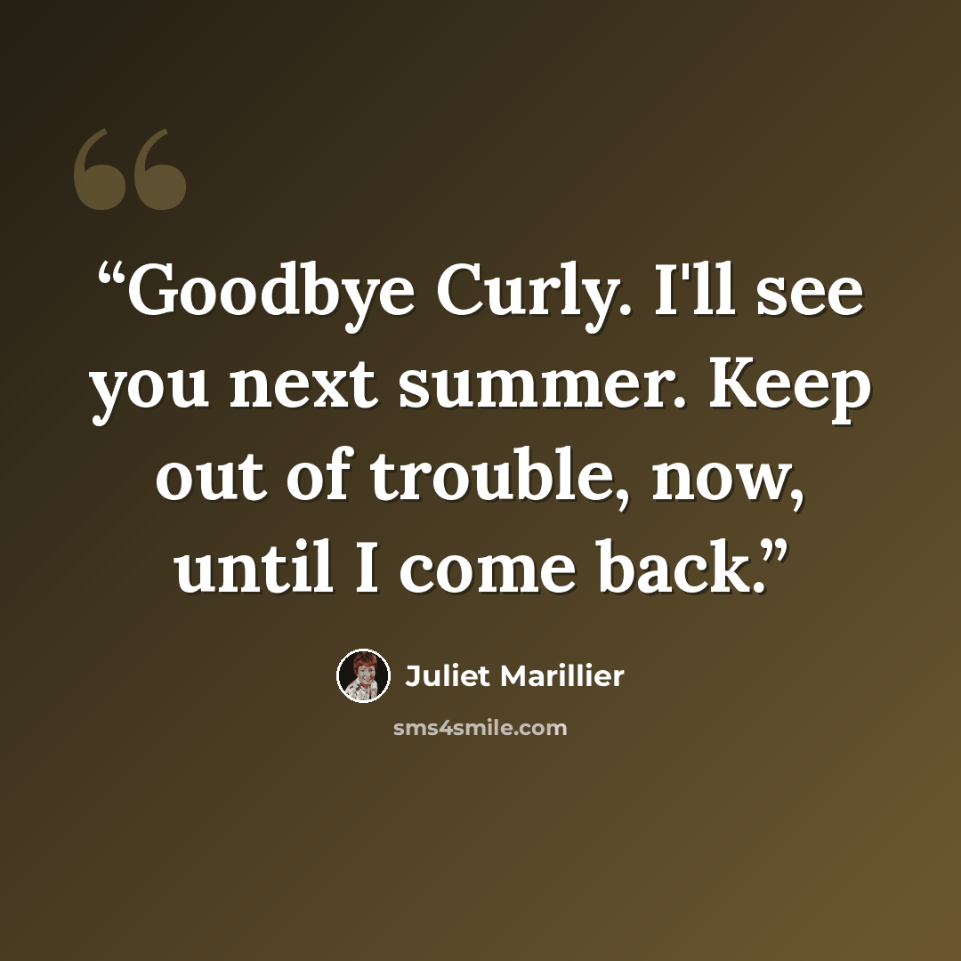 “Goodbye Curly. I'll see you next summer. Keep out of trouble, now, until I come back.” quote by Juliet Marillier