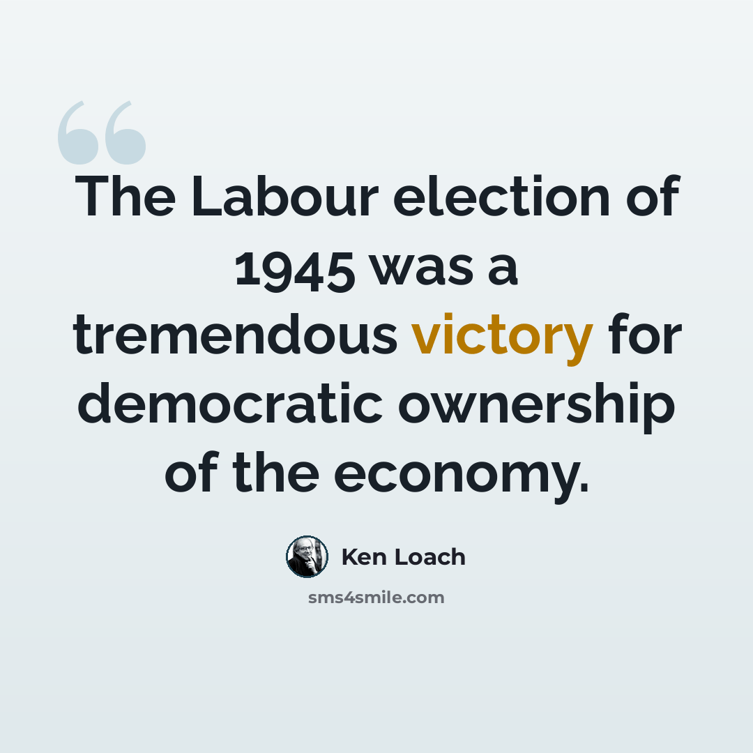 “The Labour election of 1945 was a tremendous victory for democratic ownership of the economy.” quote by Ken Loach