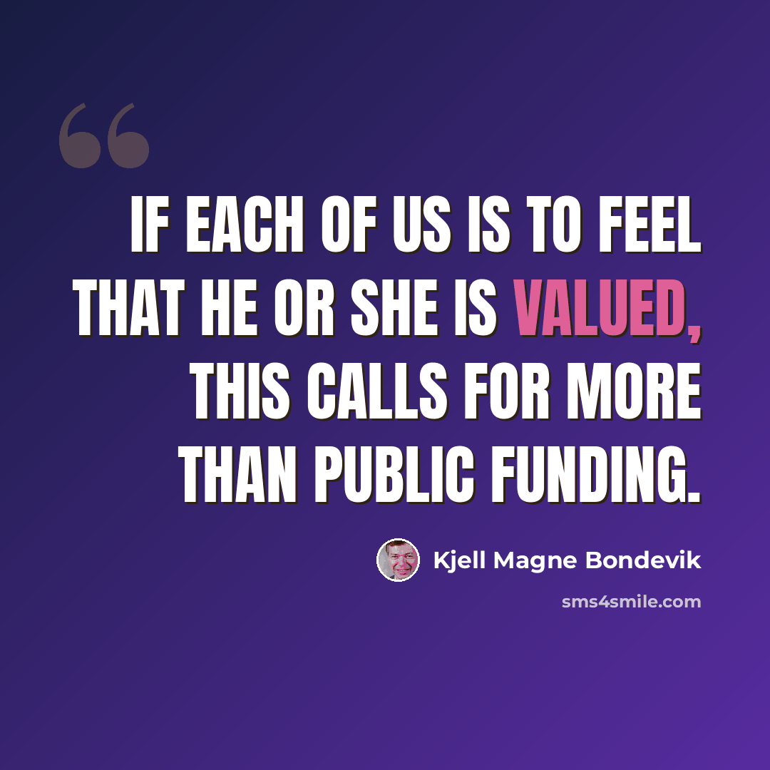 “If each of us is to feel that he or she is valued, this calls for more than public funding.” quote by Kjell Magne Bondevik
