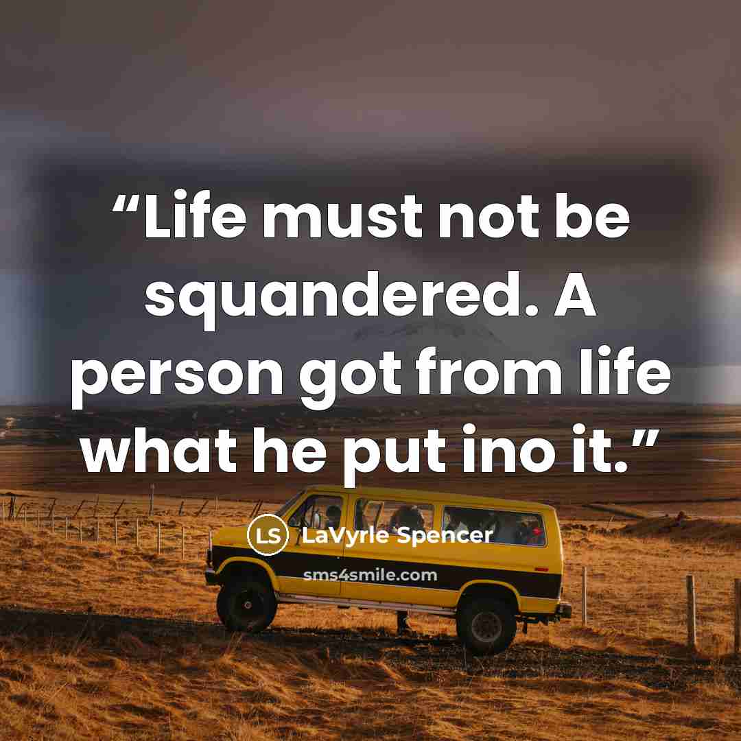 “Life must not be squandered. A person got from life what he put ino it.” quote by LaVyrle Spencer
