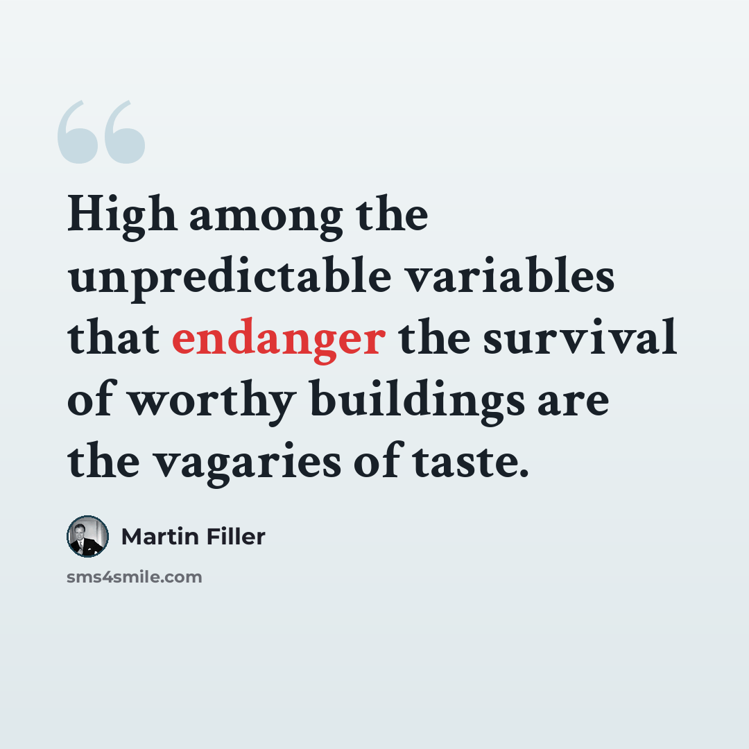 “High among the unpredictable variables that endanger the survival of worthy buildings are the vagaries of taste.” quote by Martin Filler