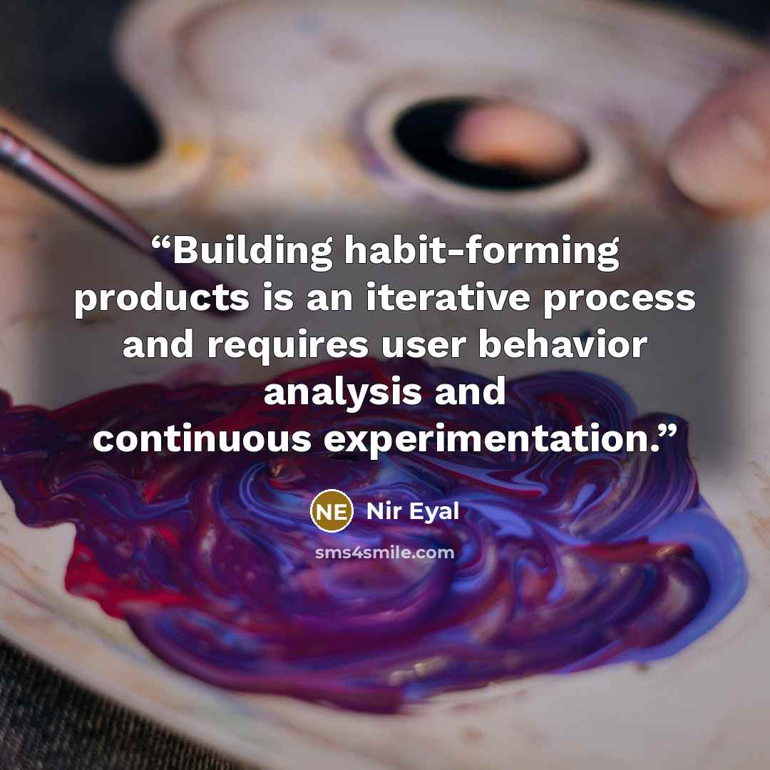 “Building habit-forming products is an iterative process and requires user behavior analysis and continuous experimentation.” quote by Nir Eyal