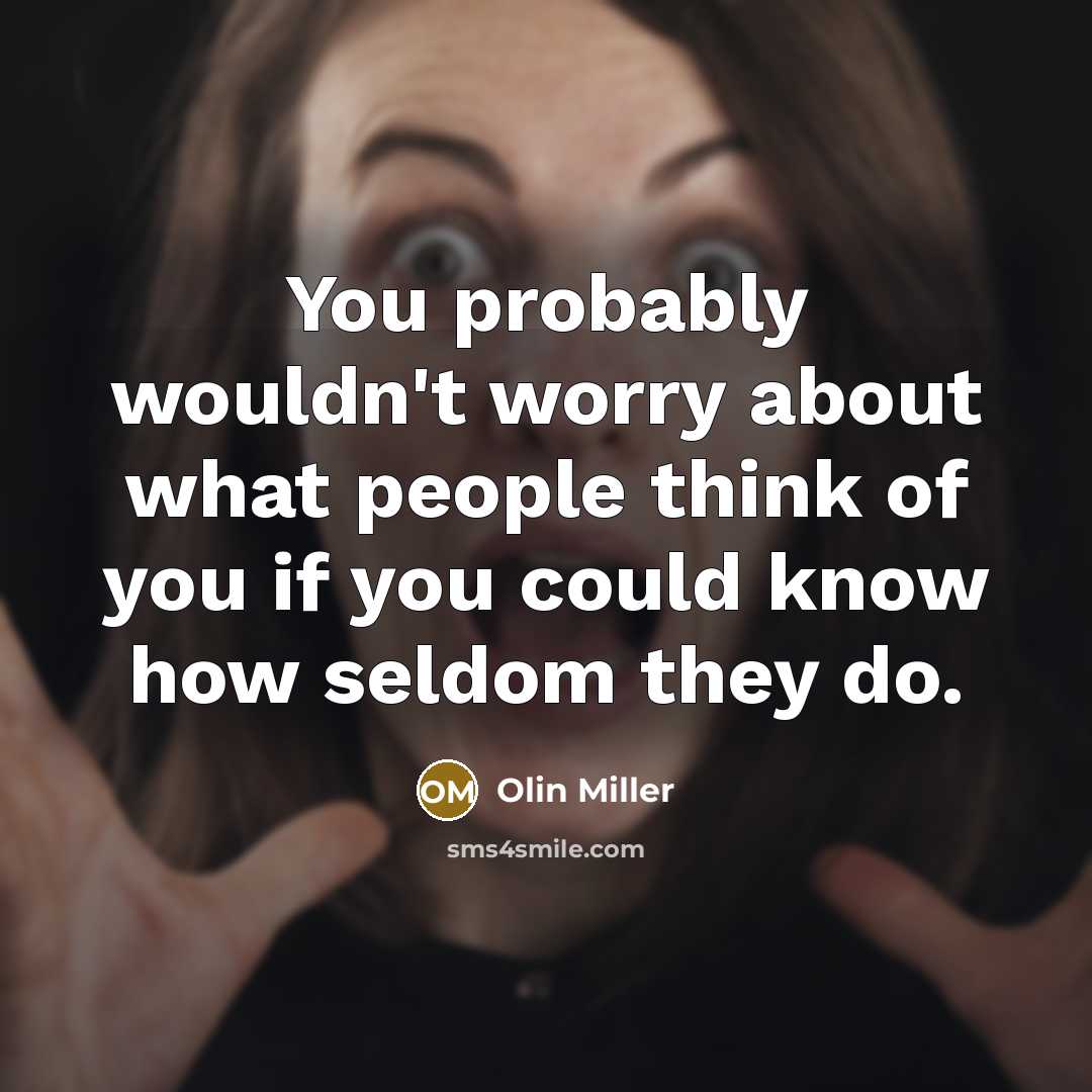 “You probably wouldn't worry about what people think of you if you could know how seldom they do.” quote by Olin Miller