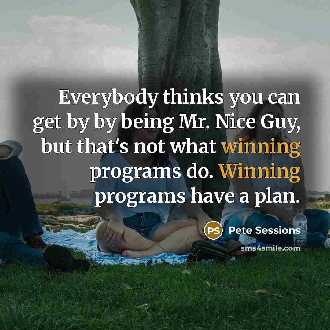 “Everybody thinks you can get by by being Mr. Nice Guy, but that's not what winning programs do. Winning programs have a plan.” quote by Pete Sessions