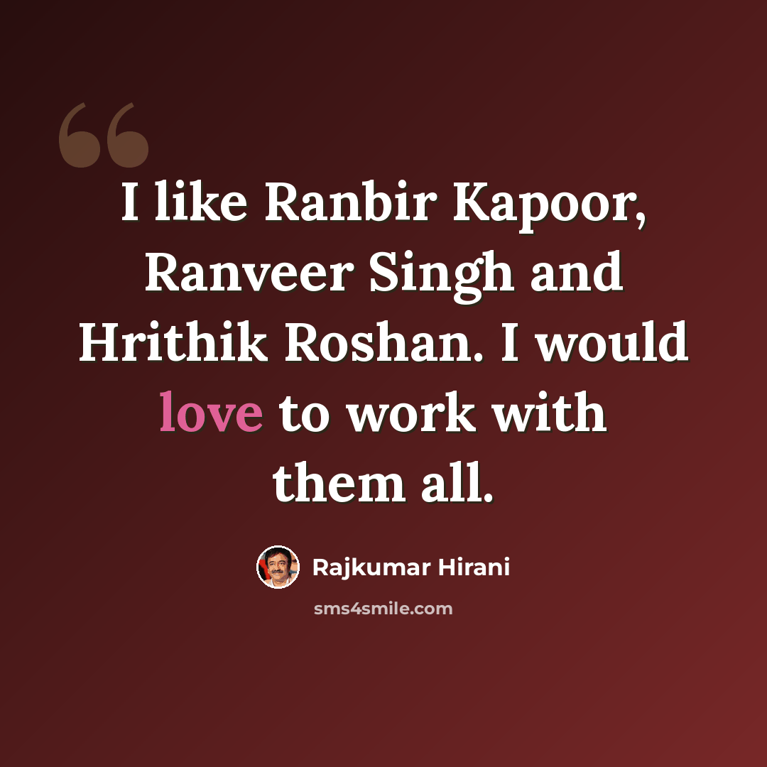 “I like Ranbir Kapoor, Ranveer Singh and Hrithik Roshan. I would love to work with them all.” quote by Rajkumar Hirani