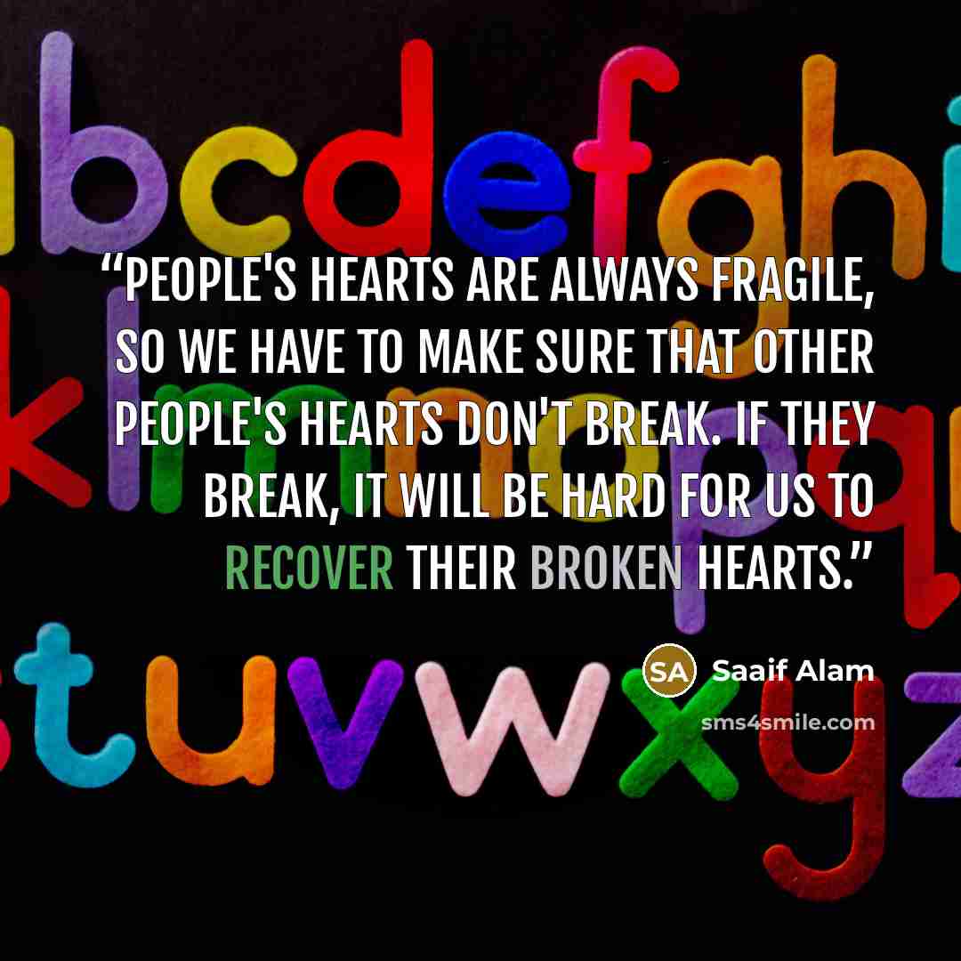 “People's hearts are always fragile, so we have to make sure that other people's hearts don't break. If they break, it will be hard for us to recover their broken hearts.” quote by Saaif Alam