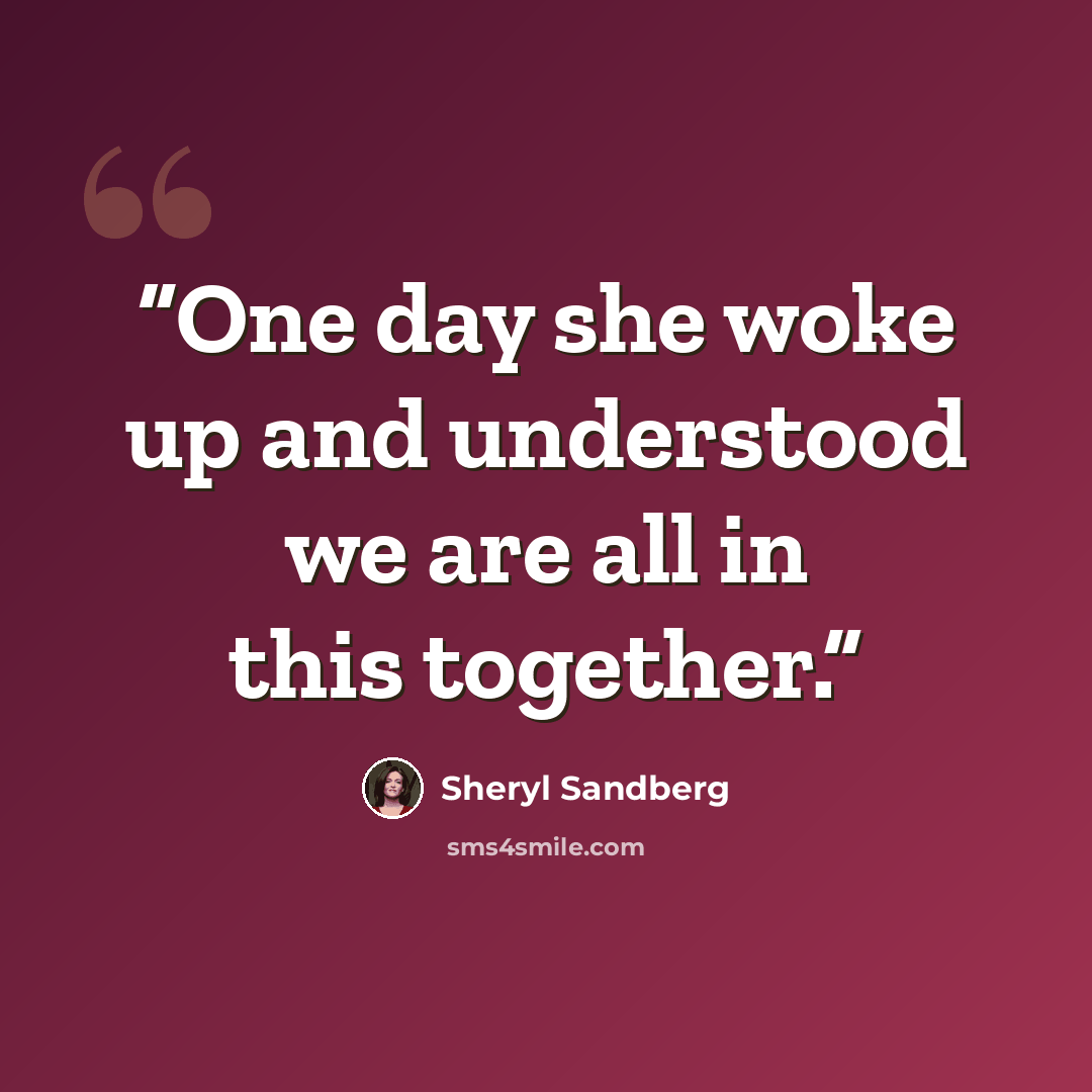 “One day she woke up and understood we are all in this together.” quote by Sheryl Sandberg