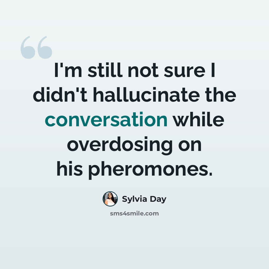 “I'm still not sure I didn't hallucinate the conversation while overdosing on his pheromones.” quote by Sylvia Day
