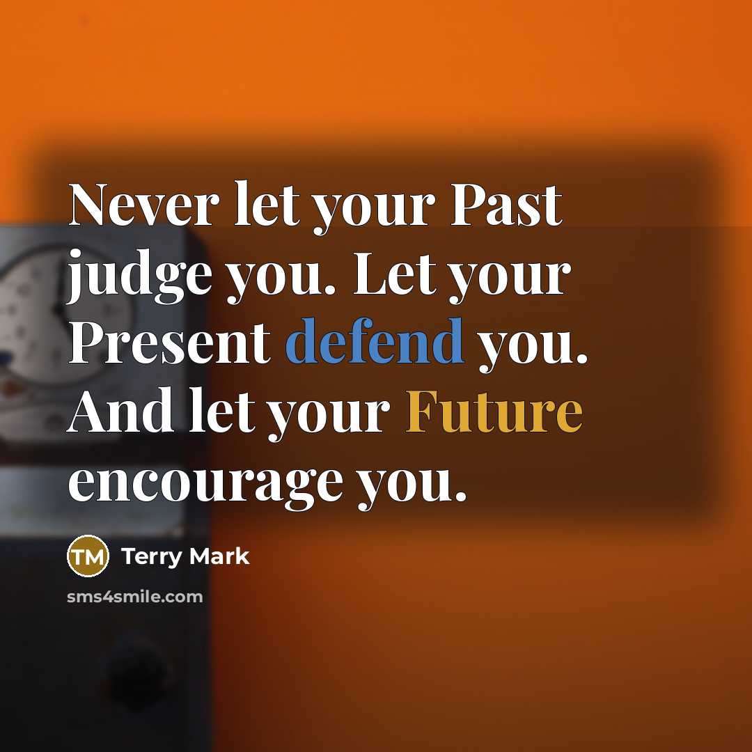 “Never let your Past judge you. Let your Present defend you. And let your Future encourage you.” quote by Terry Mark
