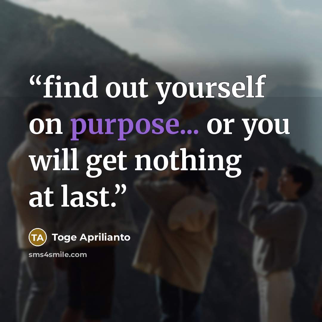 “find out yourself on purpose... or you will get nothing at last.” quote by Toge Aprilianto