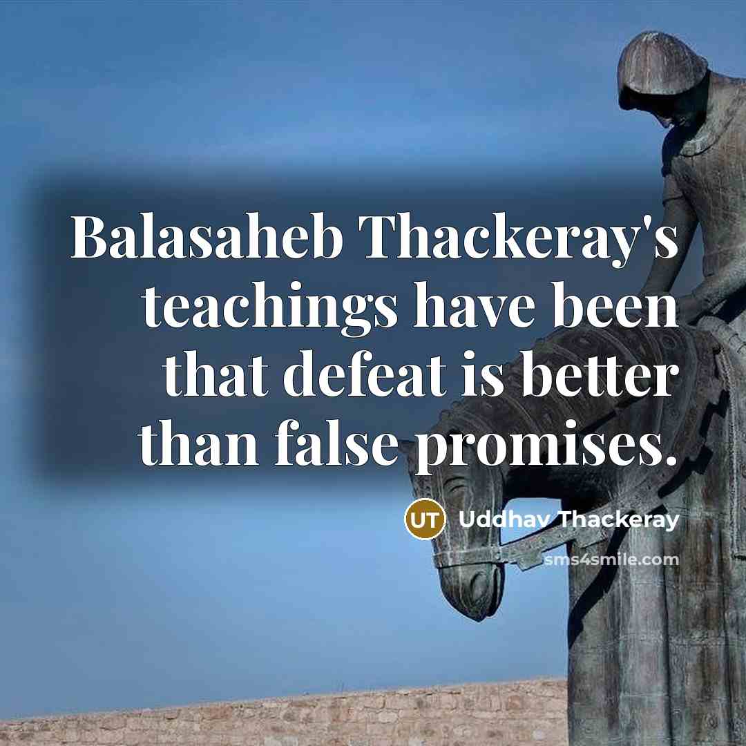 “Balasaheb Thackeray's teachings have been that defeat is better than false promises.” quote by Uddhav Thackeray