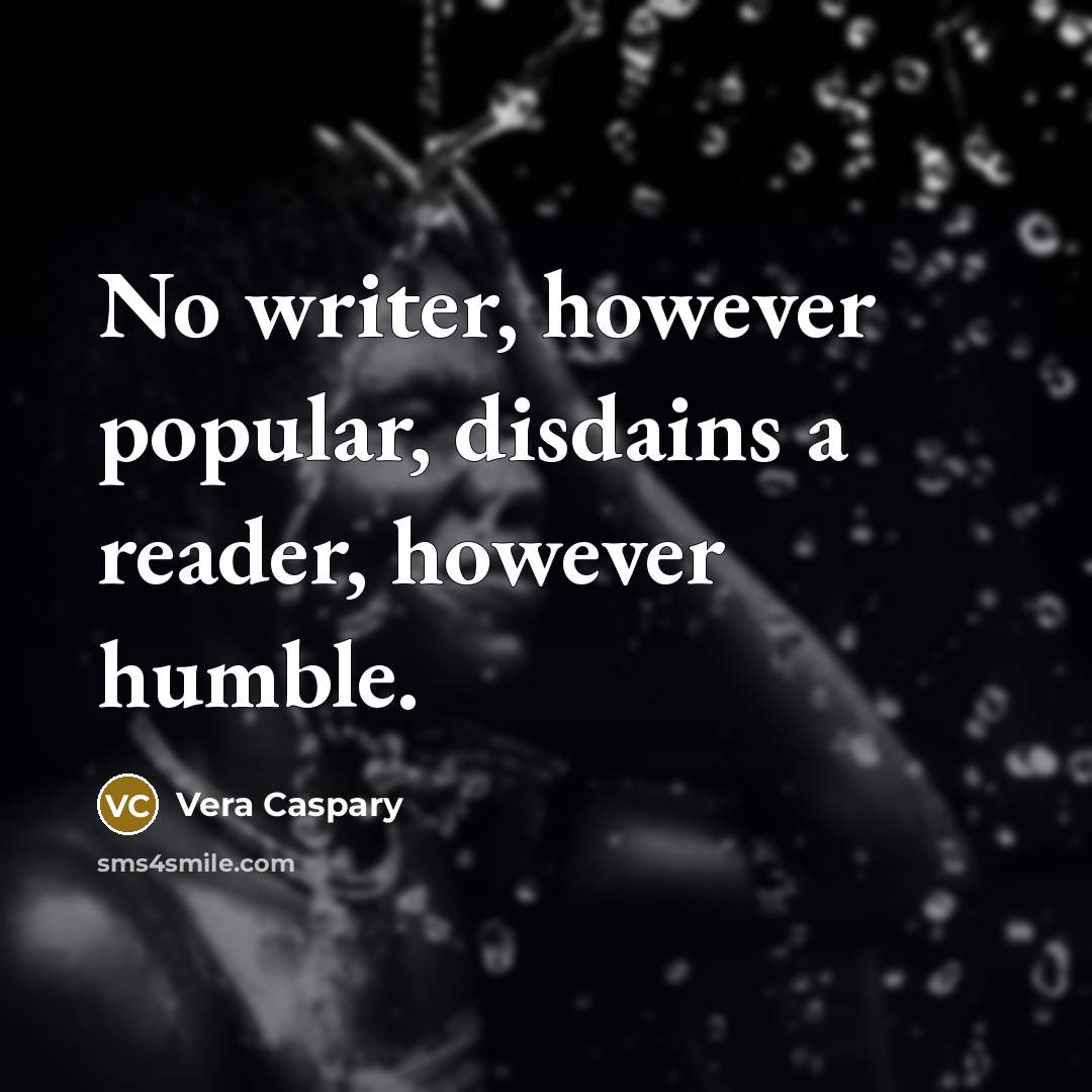 “No writer, however popular, disdains a reader, however humble.” quote by Vera Caspary