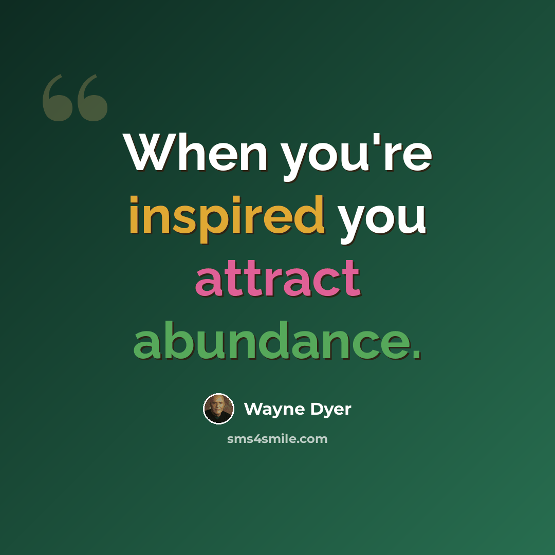 “When you're inspired you attract abundance.” quote by Wayne Dyer