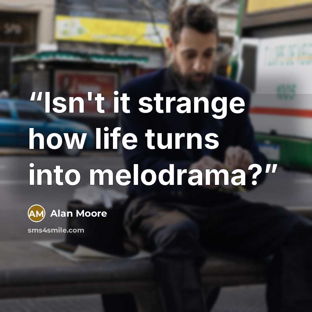 “Isn't it strange how life turns into melodrama?” quote by Alan Moore